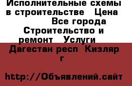 Исполнительные схемы в строительстве › Цена ­ 1 000 - Все города Строительство и ремонт » Услуги   . Дагестан респ.,Кизляр г.